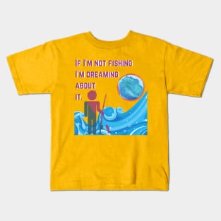 If I'm Not Fishing I'm Dreaming About It. Kids T-Shirt